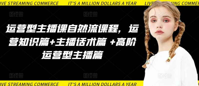 运营型主播课自然流课程，运营知识篇+主播话术篇 +高阶运营型主播篇-古书籍