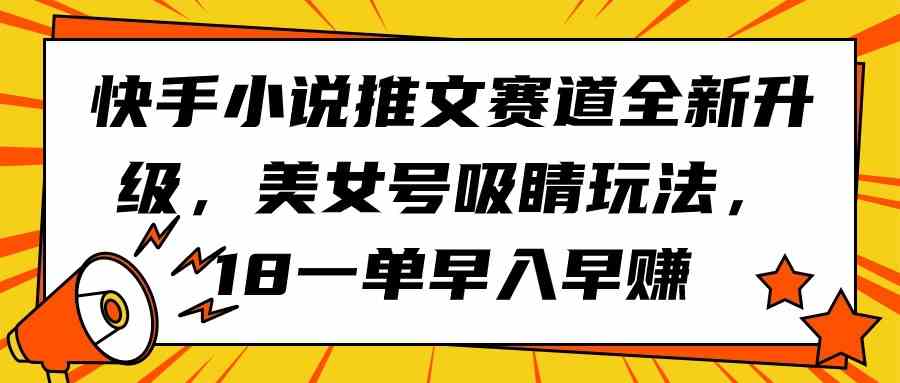 （9776期）快手小说推文赛道全新升级，美女号吸睛玩法，18一单早入早赚-古书籍
