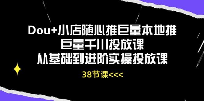 （10852期）Dou+小店随心推巨量本地推巨量千川投放课从基础到进阶实操投放课（38节）-古书籍