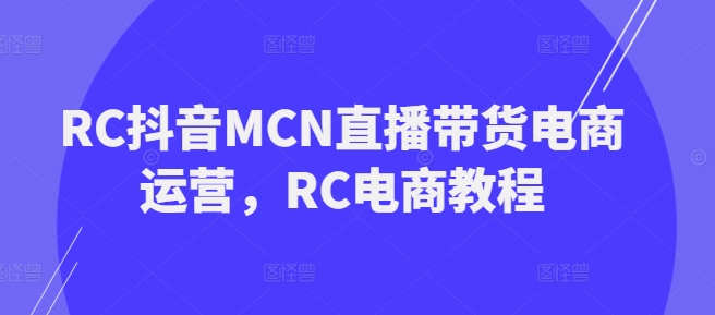 RC抖音MCN直播带货电商运营，RC电商教程-古书籍