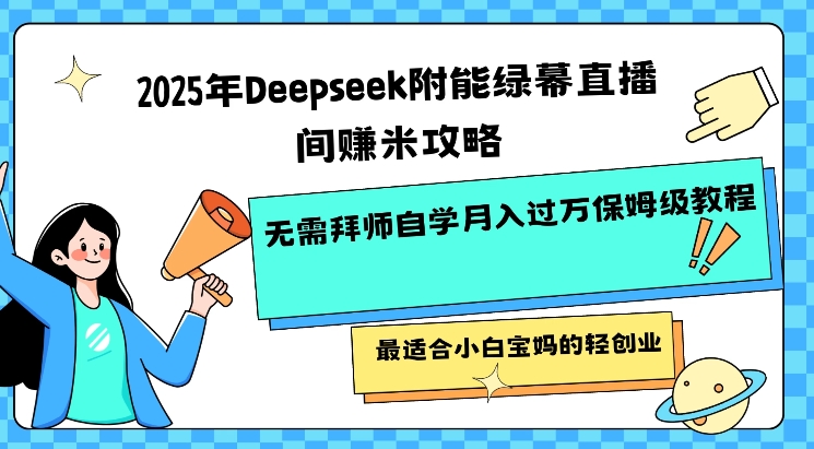 2025年Deepseek附能绿幕直播间挣米攻略无需拜师自学月入过W保姆级教程，最适合小白宝妈的轻创业-古书籍
