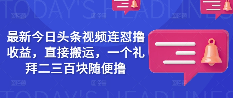 最新今日头条视频连怼撸收益，直接搬运，一个礼拜二三百块随便撸-古书籍