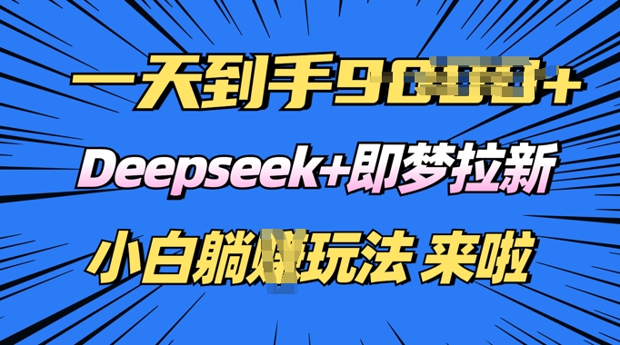 日入多张，Deepseek+即梦拉新，新手躺挣攻略来啦-古书籍
