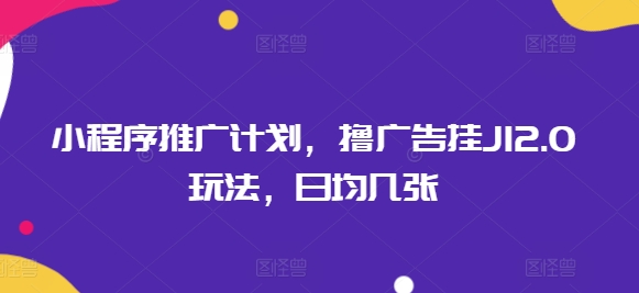 小程序推广计划，撸广告挂JI2.0玩法，日均几张-古书籍